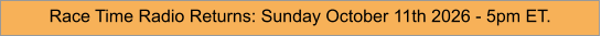 Race Time Radio Returns: Sunday October 11th 2026 - 5pm ET.
