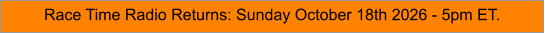 Race Time Radio Returns: Sunday October 18th 2026 - 5pm ET.