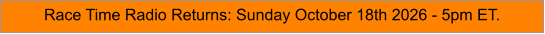 Race Time Radio Returns: Sunday October 18th 2026 - 5pm ET.